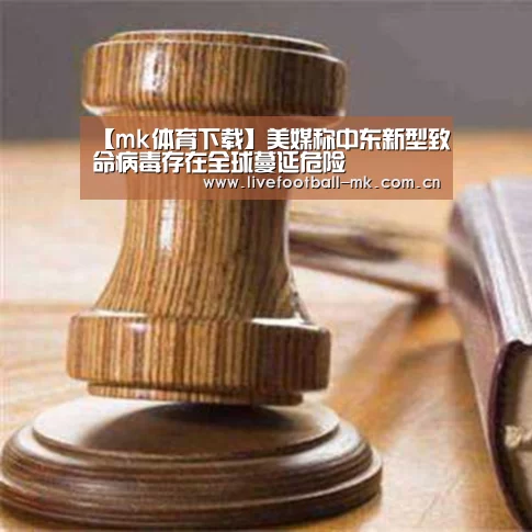 【mk体育下载】美媒称中东新型致命病毒存在全球蔓延危险(图1) mk体育在线